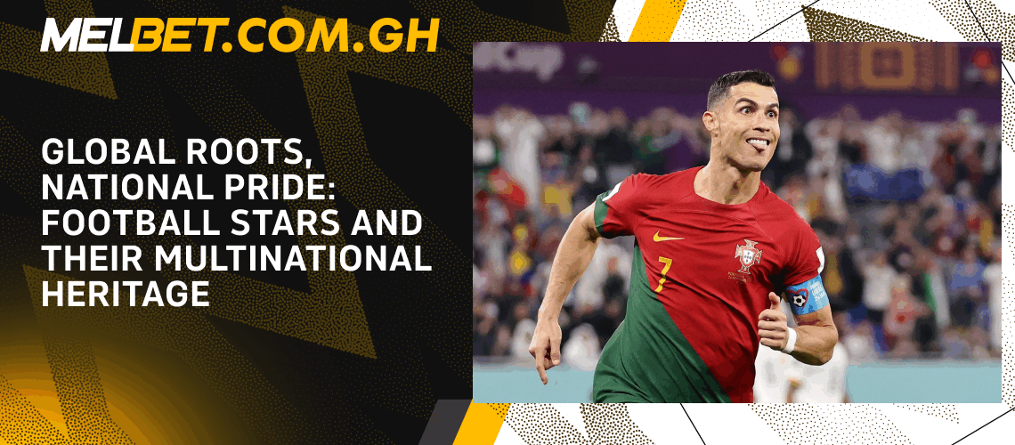 Global Roots, National Pride: Football Stars and Their Multinational Heritage Global Roots, National Pride: Football Stars and Their Multinational Heritage