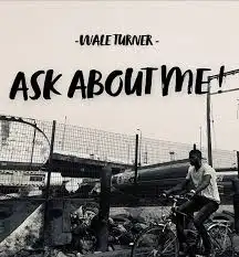 Wale Turner “Ask About Me” Lyrics